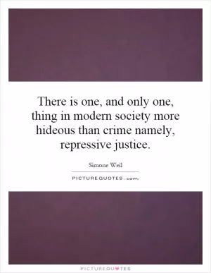 There is one, and only one, thing in modern society more hideous than crime namely, repressive justice Picture Quote #1