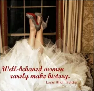 Well-behaved women rarely make history Picture Quote #1