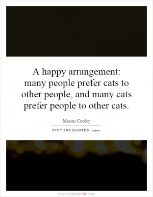 A happy arrangement: many people prefer cats to other people, and many cats prefer people to other cats Picture Quote #1