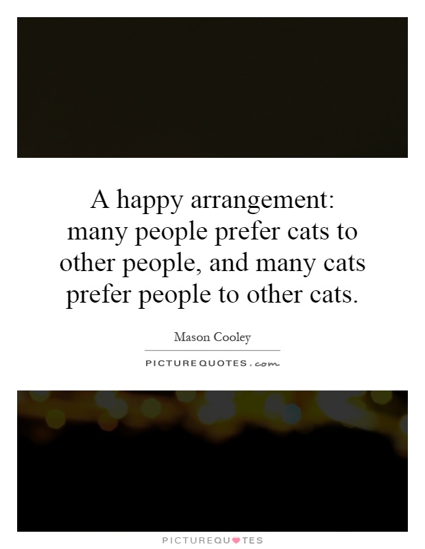 A happy arrangement: many people prefer cats to other people, and many cats prefer people to other cats Picture Quote #1