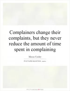 Complainers change their complaints, but they never reduce the amount of time spent in complaining Picture Quote #1