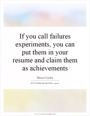If you call failures experiments, you can put them in your resume and claim them as achievements Picture Quote #1