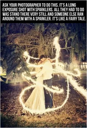 Ask your photographer to do this. It's a long exposure shot with sparklers. All they had to do was stand there very still and someone else ran around them with a sparkler. It's like a fairy tale Picture Quote #1