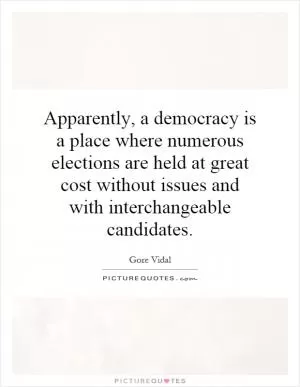 Apparently, a democracy is a place where numerous elections are held at great cost without issues and with interchangeable candidates Picture Quote #1