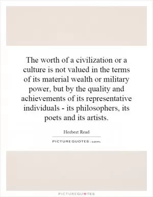 The worth of a civilization or a culture is not valued in the terms of its material wealth or military power, but by the quality and achievements of its representative individuals - its philosophers, its poets and its artists Picture Quote #1