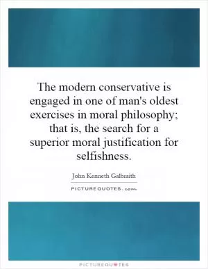 The modern conservative is engaged in one of man's oldest exercises in moral philosophy; that is, the search for a superior moral justification for selfishness Picture Quote #1