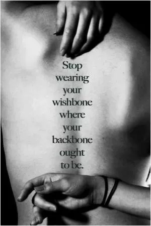 Stop wearing your wishbone where your backbone ought to be Picture Quote #1