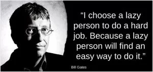 I choose a lazy person to do a hard job. Because a lazy person will find an easy way to do it Picture Quote #1