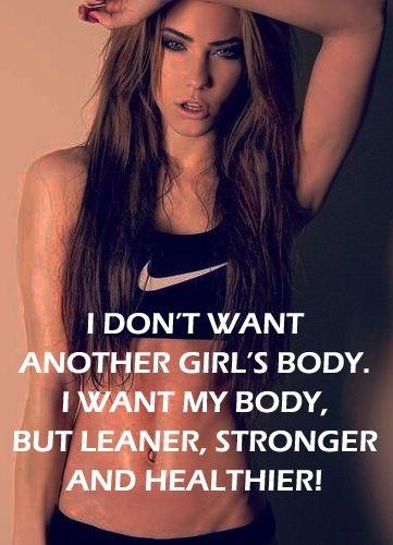 I don't want another girl's body. I want my body, but leaner, stronger and healthier! Picture Quote #1