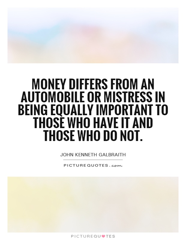 Money differs from an automobile or mistress in being equally important to those who have it and those who do not Picture Quote #1