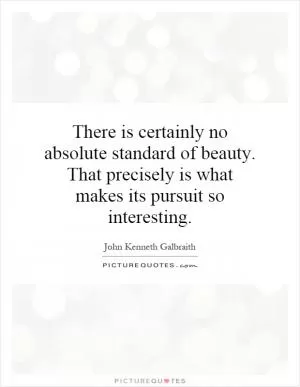 There is certainly no absolute standard of beauty. That precisely is what makes its pursuit so interesting Picture Quote #1