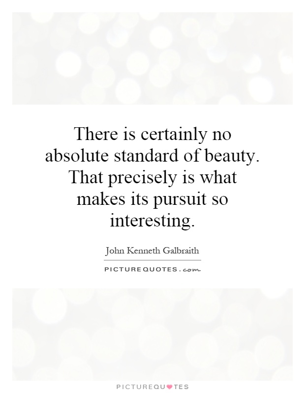 There is certainly no absolute standard of beauty. That precisely is what makes its pursuit so interesting Picture Quote #1