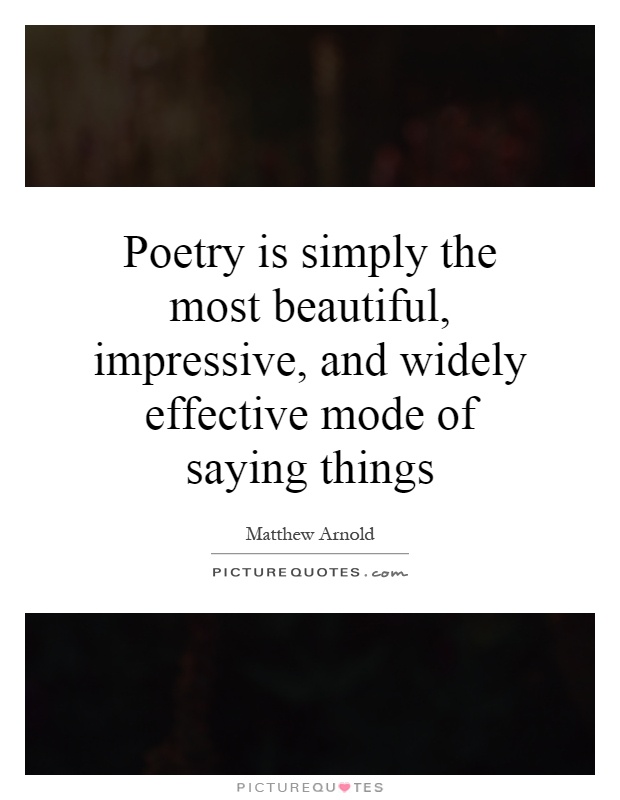 Poetry is simply the most beautiful, impressive, and widely effective mode of saying things Picture Quote #1