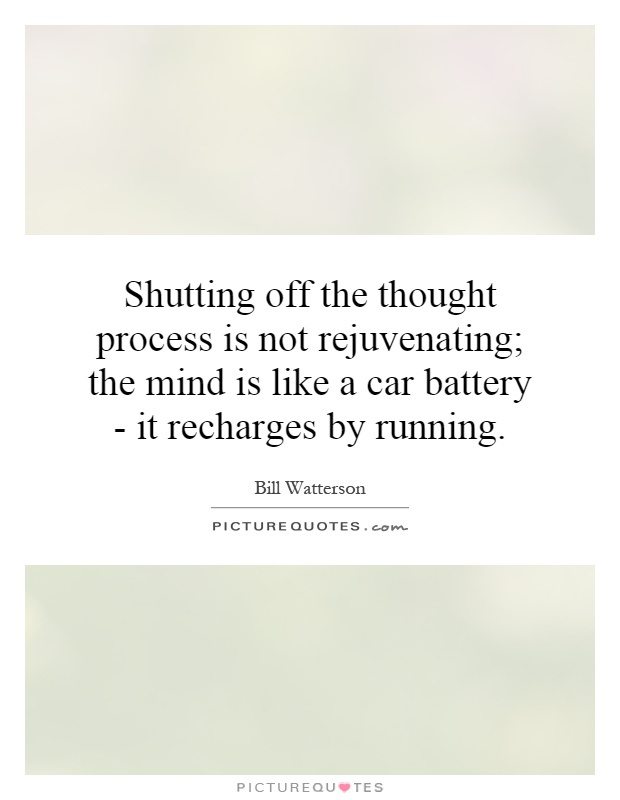 Shutting off the thought process is not rejuvenating; the mind is like a car battery - it recharges by running Picture Quote #1