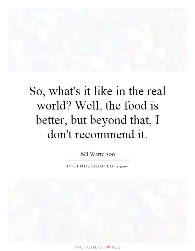 So, what's it like in the real world? Well, the food is better, but beyond that, I don't recommend it Picture Quote #1
