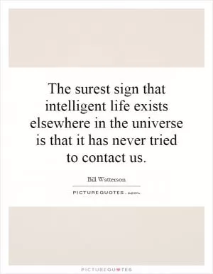 The surest sign that intelligent life exists elsewhere in the universe is that it has never tried to contact us Picture Quote #1