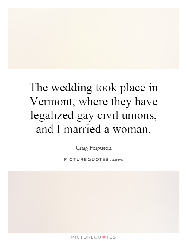 The wedding took place in Vermont, where they have legalized gay civil unions, and I married a woman Picture Quote #1