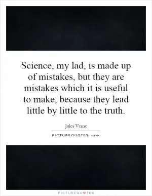 Science, my lad, is made up of mistakes, but they are mistakes which it is useful to make, because they lead little by little to the truth Picture Quote #1
