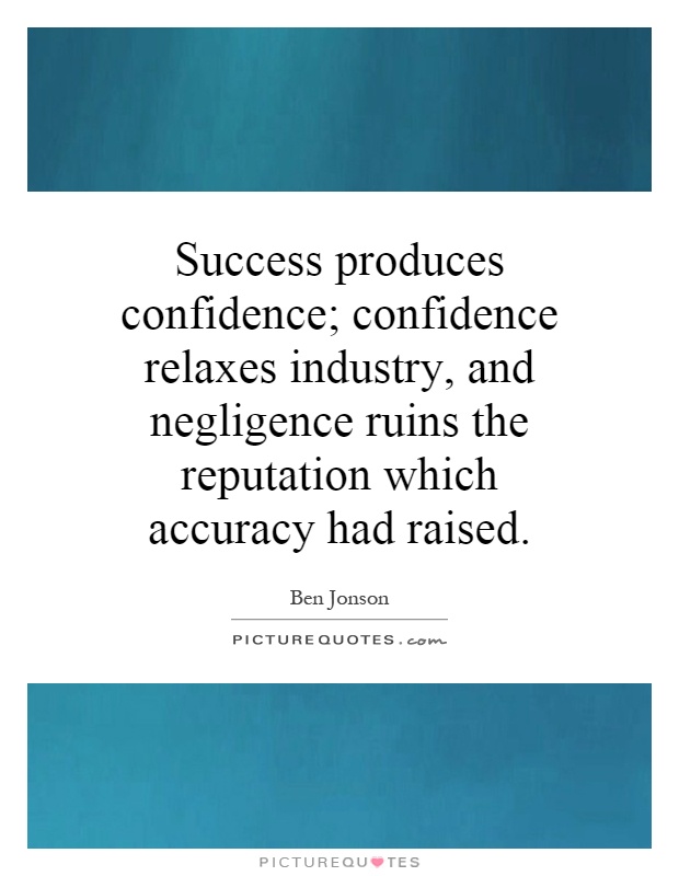 Success produces confidence; confidence relaxes industry, and negligence ruins the reputation which accuracy had raised Picture Quote #1