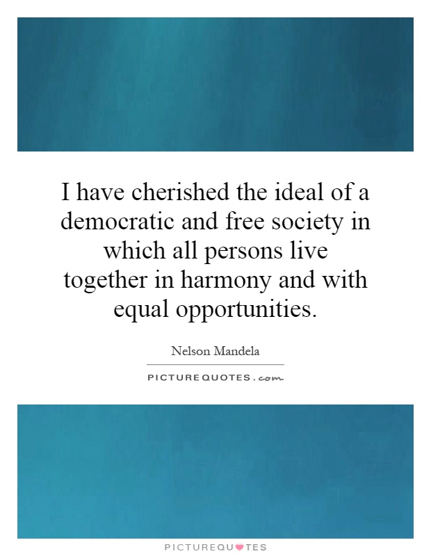 I have cherished the ideal of a democratic and free society in which all persons live together in harmony and with equal opportunities Picture Quote #1