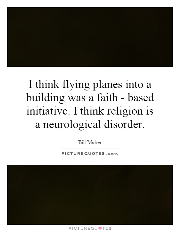 I think flying planes into a building was a faith - based initiative. I think religion is a neurological disorder Picture Quote #1
