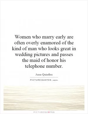 Women who marry early are often overly enamored of the kind of man who looks great in wedding pictures and passes the maid of honor his telephone number Picture Quote #1