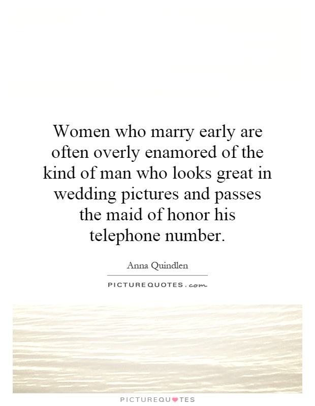 Women who marry early are often overly enamored of the kind of man who looks great in wedding pictures and passes the maid of honor his telephone number Picture Quote #1