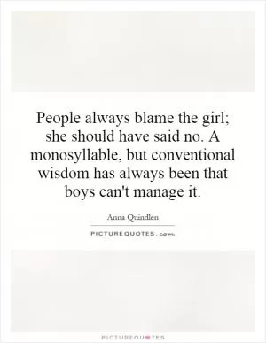 People always blame the girl; she should have said no. A monosyllable, but conventional wisdom has always been that boys can't manage it Picture Quote #1