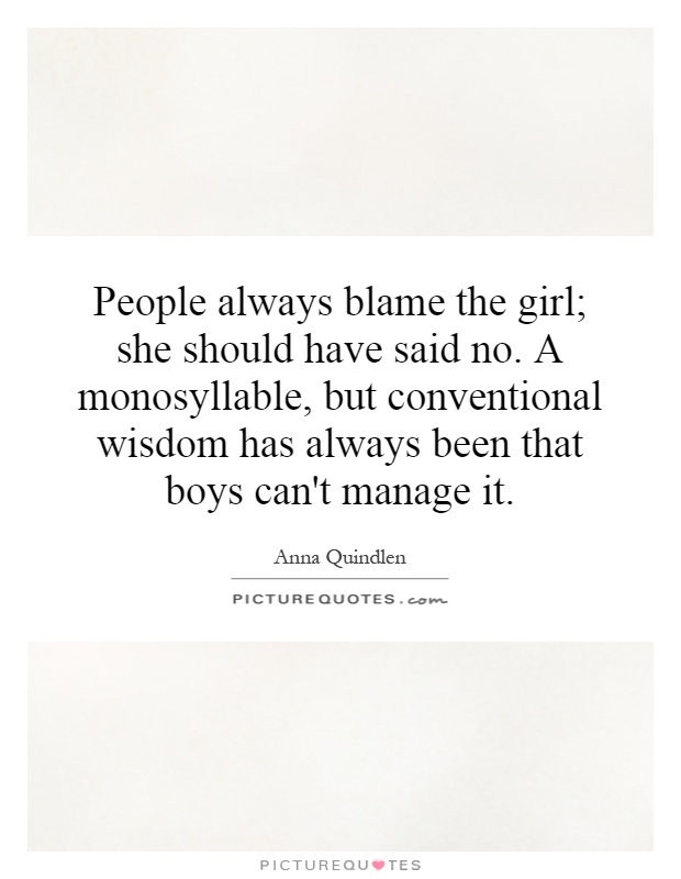 People always blame the girl; she should have said no. A monosyllable, but conventional wisdom has always been that boys can't manage it Picture Quote #1