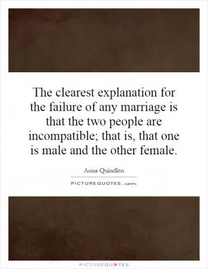 The clearest explanation for the failure of any marriage is that the two people are incompatible; that is, that one is male and the other female Picture Quote #1