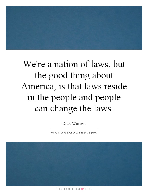 We're a nation of laws, but the good thing about America, is that laws reside in the people and people can change the laws Picture Quote #1