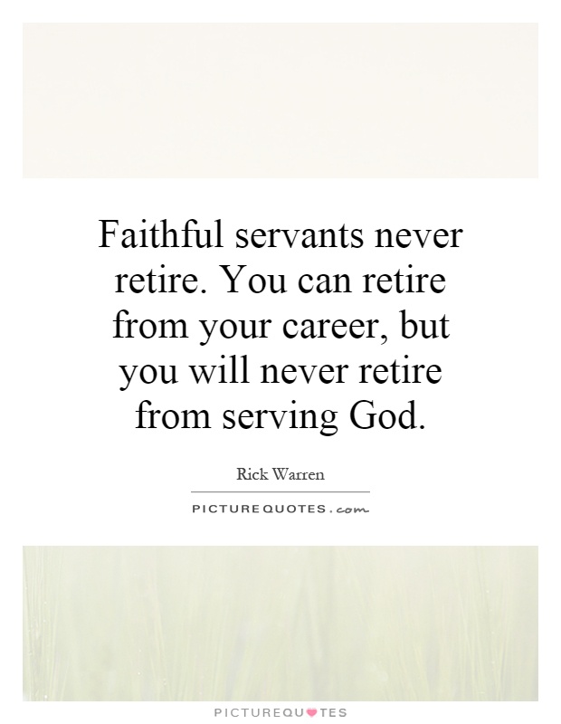 Faithful servants never retire. You can retire from your career, but you will never retire from serving God Picture Quote #1