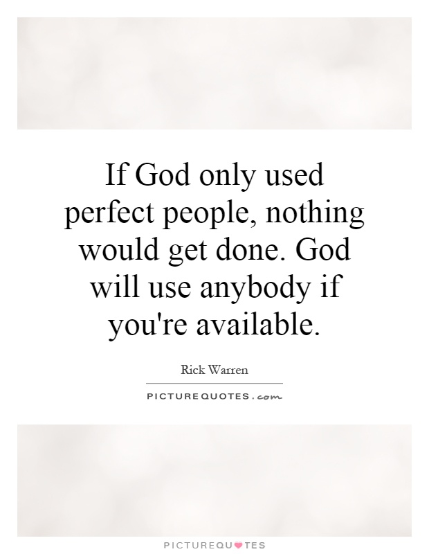 If God only used perfect people, nothing would get done. God will use anybody if you're available Picture Quote #1