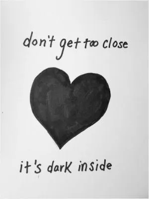 Don't get too close it's dark inside Picture Quote #1