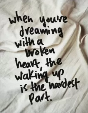 When you're dreaming with a broken heart, the waking up is the hardest part Picture Quote #1