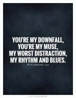 You're my downfall,  you're my muse,  my worst distraction,  my rhythm and blues Picture Quote #1