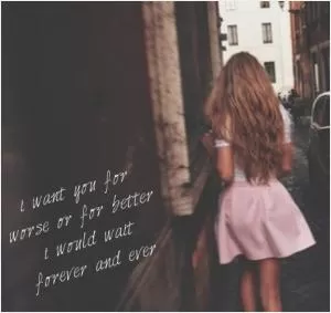 I want you for worse or for better. I would wait forever and ever Picture Quote #1
