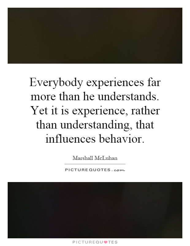 Everybody experiences far more than he understands. Yet it is experience, rather than understanding, that influences behavior Picture Quote #1