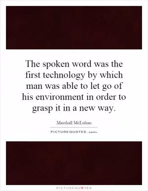 The spoken word was the first technology by which man was able to let go of his environment in order to grasp it in a new way Picture Quote #1