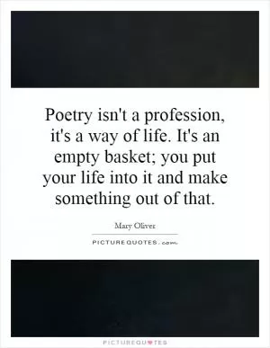 Poetry isn't a profession, it's a way of life. It's an empty basket; you put your life into it and make something out of that Picture Quote #1