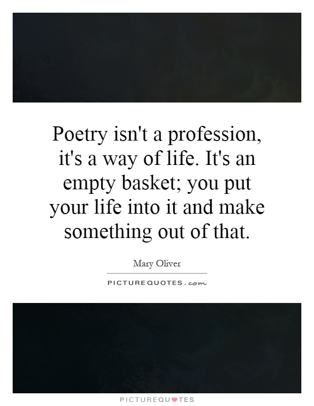 Poetry isn't a profession, it's a way of life. It's an empty basket; you put your life into it and make something out of that Picture Quote #1