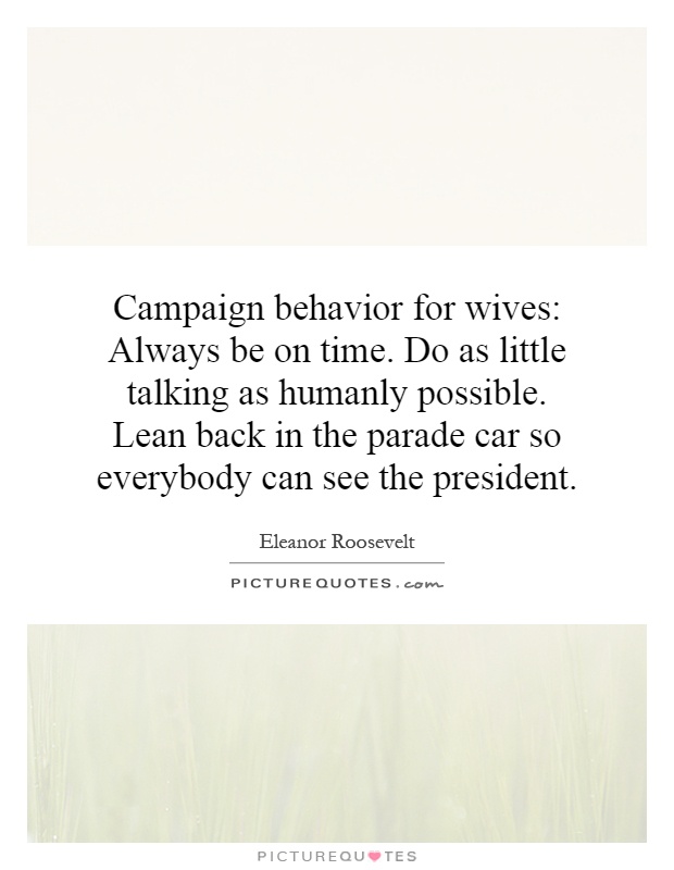 Campaign behavior for wives: Always be on time. Do as little talking as humanly possible. Lean back in the parade car so everybody can see the president Picture Quote #1