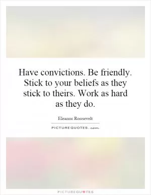 Have convictions. Be friendly. Stick to your beliefs as they stick to theirs. Work as hard as they do Picture Quote #1