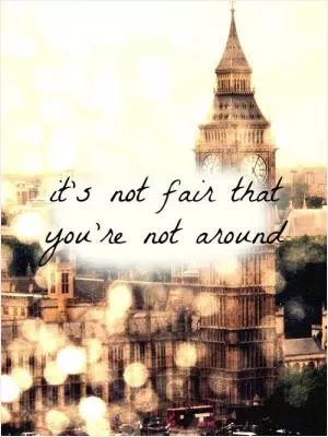It's not fair that you're not around Picture Quote #1