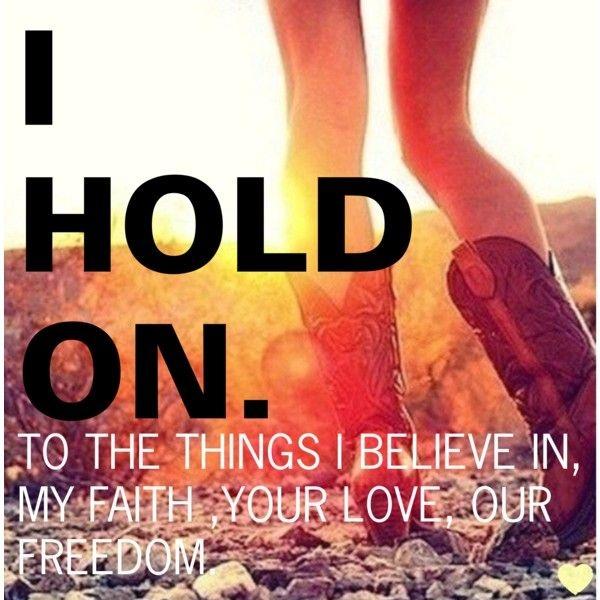 I hold on. To the things I believe in, my faith, your love, our freedom Picture Quote #1