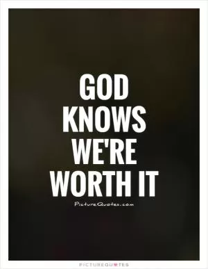 God knows we're worth it Picture Quote #1