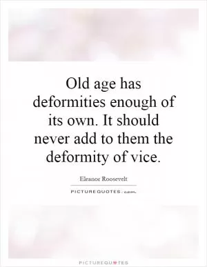 Old age has deformities enough of its own. It should never add to them the deformity of vice Picture Quote #1