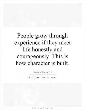 People grow through experience if they meet life honestly and courageously. This is how character is built Picture Quote #1