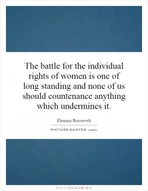 The battle for the individual rights of women is one of long standing and none of us should countenance anything which undermines it Picture Quote #1