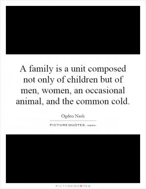 A family is a unit composed not only of children but of men, women, an occasional animal, and the common cold Picture Quote #1